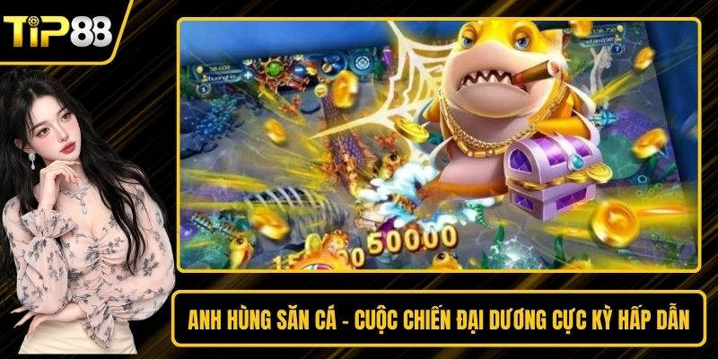 Anh Hùng Săn Cá - Cuộc Chiến Đại Dương Cực Kỳ Hấp Dẫn