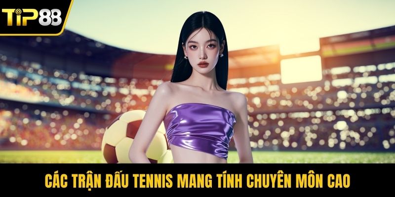 Các trận đấu tennis mang tính chuyên môn cao