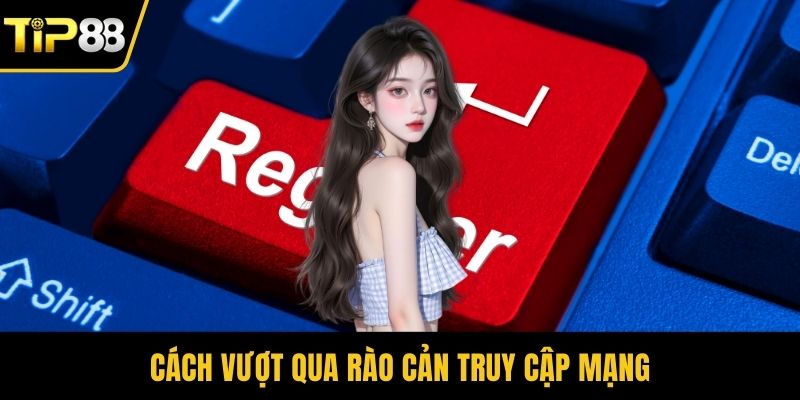 Cách vượt qua rào cản truy cập mạng