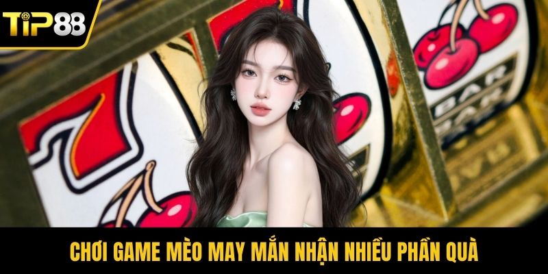 Chơi game mèo may mắn nhận nhiều phần quà