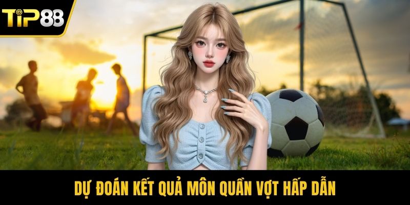Dự đoán kết quả môn quần vợt hấp dẫn