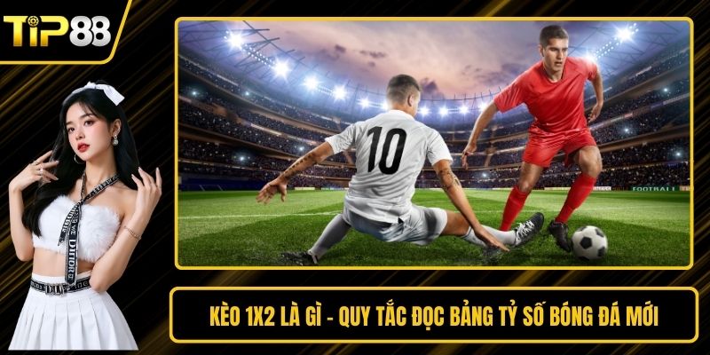 Kèo 1x2 Là Gì - Quy Tắc Đọc Bảng Tỷ Số Bóng Đá Mới