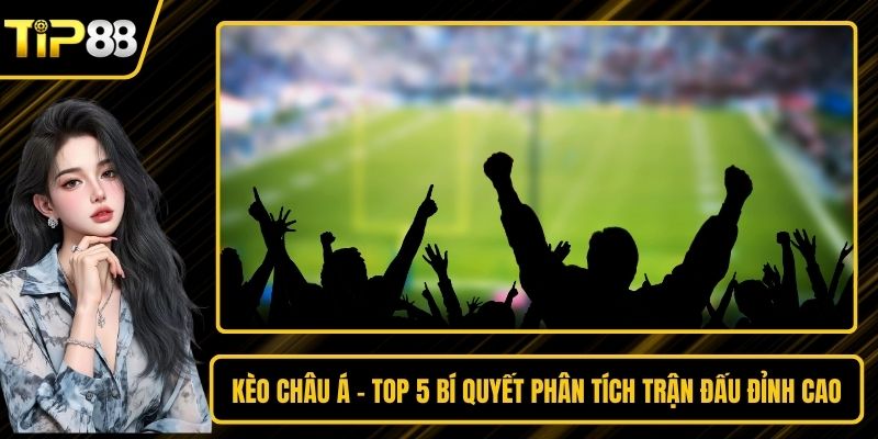Kèo Châu Á - Top 5 Bí Quyết Phân Tích Trận Đấu Đỉnh Cao