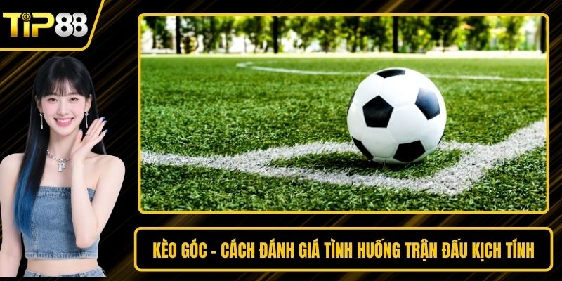 Kèo Góc - Cách Đánh Giá Tình Huống Trận Đấu Kịch Tính