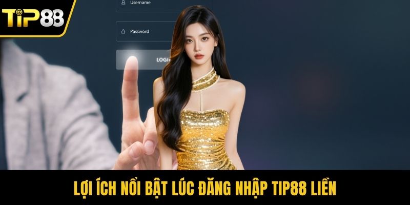 Lợi ích nổi bật lúc đăng nhập Tip88 liền