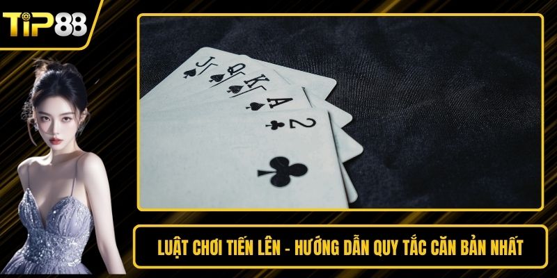 Luật Chơi Tiến Lên - Hướng Dẫn Quy Tắc Căn Bản Nhất