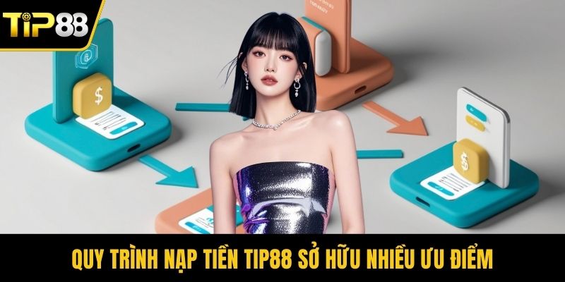 Quy trình nạp tiền Tip88 sở hữu nhiều ưu điểm