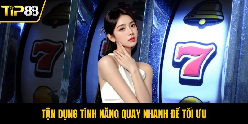 Tận dụng tính năng quay nhanh để tối ưu