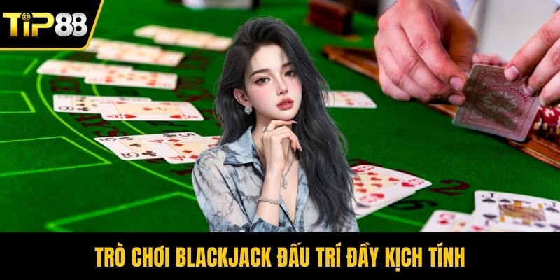 Trò chơi Blackjack đấu trí đầy kịch tính